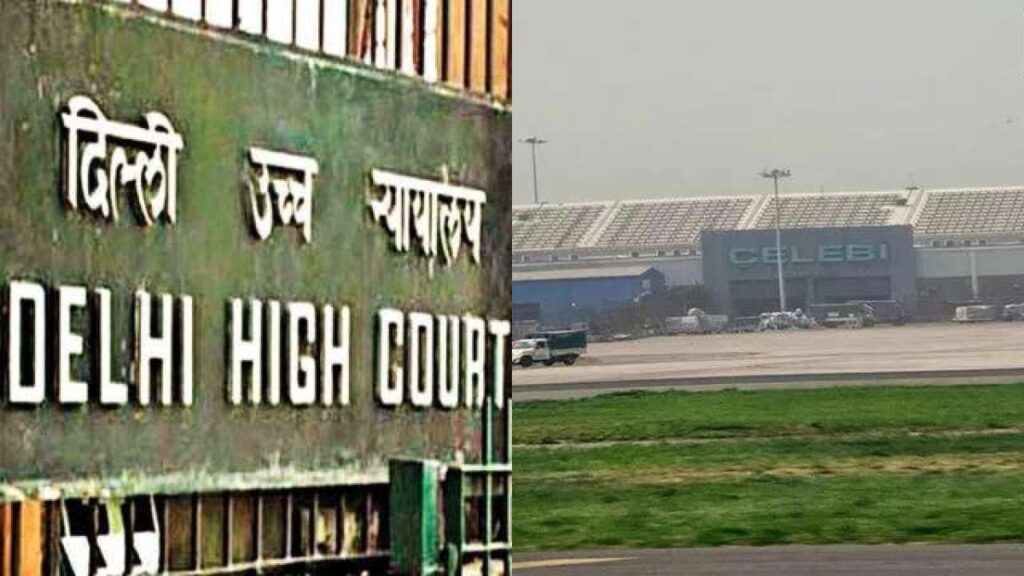 दिल्ली एचसी ने बीसीएएस द्वारा सुरक्षा मंजूरी के निरसन के खिलाफ तुर्की फर्म सेलेबी की याचिका पर फैसला सुनाया