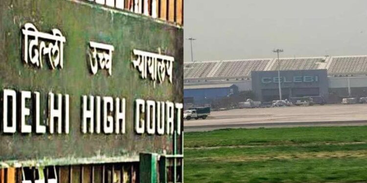 दिल्ली एचसी ने बीसीएएस द्वारा सुरक्षा मंजूरी के निरसन के खिलाफ तुर्की फर्म सेलेबी की याचिका पर फैसला सुनाया