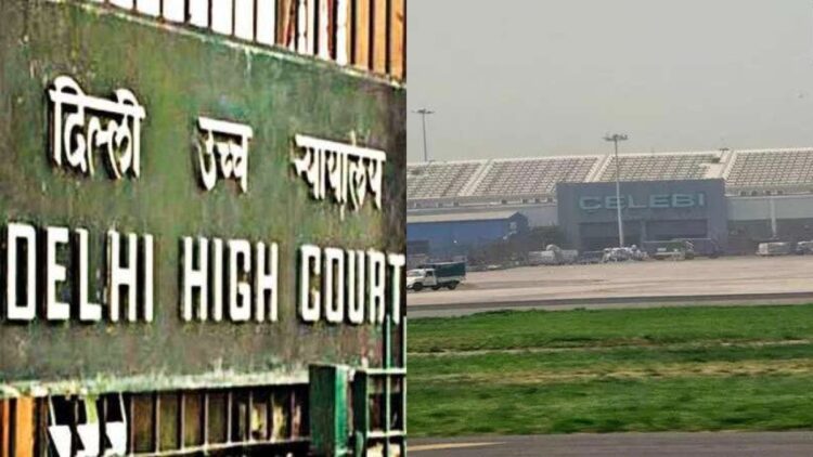 दिल्ली एचसी ने बीसीएएस द्वारा सुरक्षा मंजूरी के निरसन के खिलाफ तुर्की फर्म सेलेबी की याचिका पर फैसला सुनाया